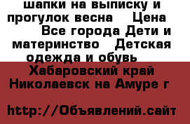 шапки на выписку и прогулок весна  › Цена ­ 500 - Все города Дети и материнство » Детская одежда и обувь   . Хабаровский край,Николаевск-на-Амуре г.